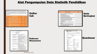 Elfa Ma'rifah, M.Pd.
Alat Pengumpulan Data Statistik Pendidikan
Daftar
Cek
Pedoman
Wawancara
Questioner
Skala
Bertingkat
 