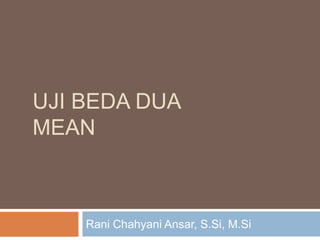 UJI BEDA DUA
MEAN
Rani Chahyani Ansar, S.Si, M.Si
 