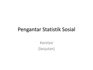 Pengantar Statistik Sosial
Korelasi
(lanjutan)

 