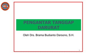 1
PENGANTAR TANGGAP
DARURAT
Oleh Drs. Brama Budianto Darsono, S.H.
 