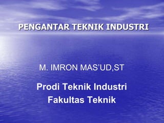 PENGANTAR TEKNIK INDUSTRI
M. IMRON MAS’UD,ST
Prodi Teknik Industri
Fakultas Teknik
 