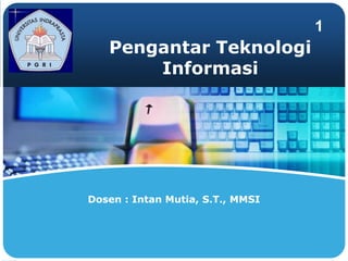 LOGO

1

Pengantar Teknologi
Informasi

Dosen : Intan Mutia, S.T., MMSI

 