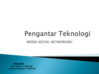 MEDIA SOCIAL NETWORKING




      Penyusun
   • Esti Imania 11523182
• Azimatul Khusniah 11523140
 