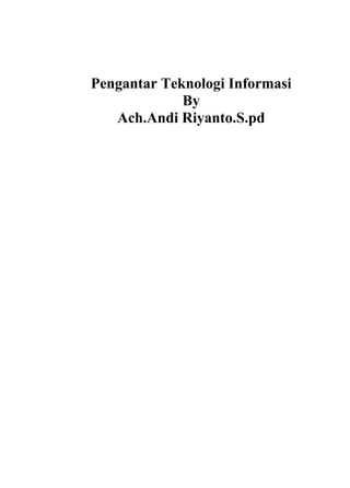 Pengantar Teknologi Informasi
             By
   Ach.Andi Riyanto.S.pd
 