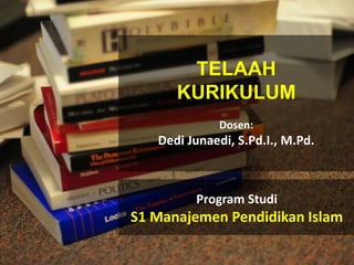 TELAAH
KURIKULUM
Dosen:
Dedi Junaedi, S.Pd.I., M.Pd.
Program Studi
S1 Manajemen Pendidikan Islam
 