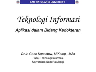 Teknologi Informasi Aplikasi dalam Bidang Kedokteran Dr.Ir. Gene Kapantow, MIKomp., MSc Pusat Teknologi Informasi Universitas Sam Ratulangi 