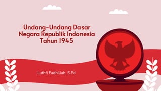 Luthfi Fadhillah, S.Pd
Undang-Undang Dasar
Negara Republik Indonesia
Tahun 1945
 