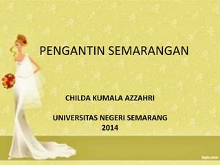 PENGANTIN SEMARANGAN 
CHILDA KUMALA AZZAHRI 
UNIVERSITAS NEGERI SEMARANG 
2014 
 