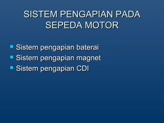SISTEM PENGAPIAN PADASISTEM PENGAPIAN PADA
SEPEDA MOTORSEPEDA MOTOR
? Sistem pengapian bateraiSistem pengapian baterai
? Sistem pengapian magnetSistem pengapian magnet
? Sistem pengapian CDISistem pengapian CDI
 