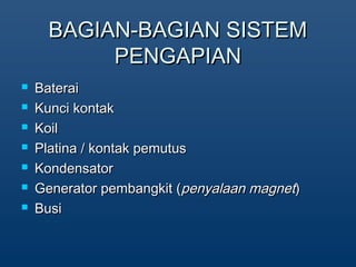 BAGIAN-BAGIAN SISTEMBAGIAN-BAGIAN SISTEM
PENGAPIANPENGAPIAN
? BateraiBaterai
? Kunci kontakKunci kontak
? KoilKoil
? Platina / kontak pemutusPlatina / kontak pemutus
? KondensatorKondensator
? Generator pembangkit (Generator pembangkit (penyalaan magnetpenyalaan magnet))
? BusiBusi
 