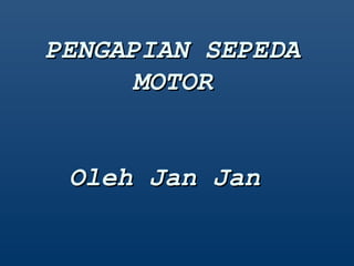 PENGAPIAN SEPEDAPENGAPIAN SEPEDA
MOTORMOTOR
Oleh Jan JanOleh Jan Jan
 