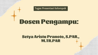 Dosen Pengampu:
Tugas Presentasi Kelompok
Setya Aristu Pranoto, S.PAR.,
M.TR.PAR
 