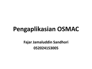 Pengaplikasian OSMAC
Fajar Jamaluddin Sandhori
052024153005
 
