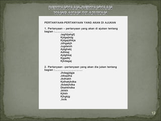12 
PERTANYAAN-PERTANYAAN YANG AKAN DI AJUKAN 
1. Pertanyaan – pertanyaan yang akan di ajukan tentang 
bagian :……………….. 
Jagfdjahgfj 
Kjdgajkdg 
Kjdgajdhkja 
Jdhgakjh 
Jugdaioh 
Ajdghakj 
Adhkaj 
Ajdghkaj 
Kjgadkj 
Kjhdagaj 
2. Pertanyaan –pertanyaan yang akan dia jukan tentang 
bagian :…………………………. 
Jhdagjdgja 
Jdkajdha 
Jkdhakh 
Kjdhakjhdka 
Jkdakjhdka 
Dkahkhdka 
Jkhkh 
Kjhkh 
Kjhgkjg 
,hnlk 
 
