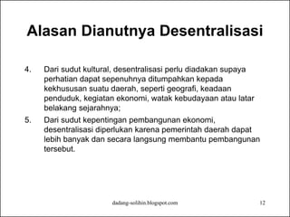 dadang-solihin.blogspot.com 12
Alasan Dianutnya Desentralisasi
4. Dari sudut kultural, desentralisasi perlu diadakan supay...
