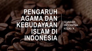 PENGARUH
AGAMA DAN
KEBUDAYAAN
ISLAM DI
INDONESIA
SEJARAH
INDONESIA
KELAS X
 