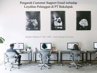 Pengaruh Customer Support Email terhadap
Loyalitas Pelanggan di PT Bukalapak
Kartika Nindria P / 041.15001 / Tanri Abeng University
 