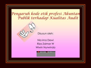Pengaruh kode etik profesi Akuntan
Publik terhadap Kualitas Audit

Disusun oleh:
Nia irna Dewi
Riza Zaimar W
Wiwin Nurwinda

 