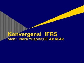 Konvergensi IFRS 
oleh: Indra Yuspiar,SE Ak M.Ak 
11 
 
