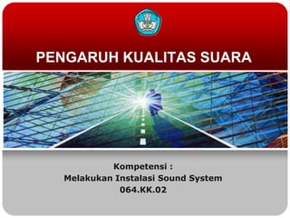 PENGARUH KUALITAS SUARA




           Kompetensi :
  Melakukan Instalasi Sound System
             064.KK.02
 