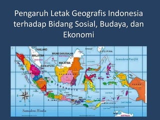 Pengaruh Letak Geografis Indonesia
terhadap Bidang Sosial, Budaya, dan
Ekonomi
 