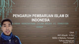 PENGARUH PEMBARUAN ISLAM DI
INDONESIA
SEJARAH KEBUDAYAAN ISLAM KELAS XI SEMESTER
GENAP
Oleh
Alif Afandi, S.Pd.I
MAN 4 Maluku Tengah
Tahun Pelajaran
2020/2021
 