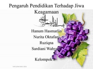 Pengaruh Pendidikan Terhadap Jiwa
Keagamaan
Hanum Hasmarlin
Nurita Oktafani
Ruziqna
Sardiani Wahyuni
Kelompok 8
UIN SUSKA RIAU-2016
 