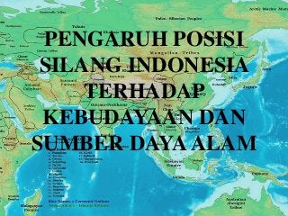 PENGARUH POSISI
SILANG INDONESIA
TERHADAP
KEBUDAYAAN DAN
SUMBER DAYA ALAM

 