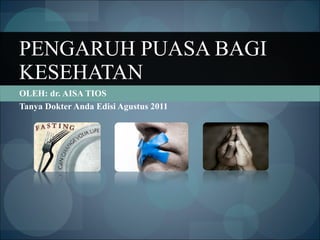 OLEH: dr. AISA TIOS  Tanya Dokter Anda Edisi Agustus 2011 PENGARUH PUASA BAGI KESEHATAN 