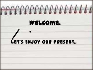 Welcome.
.
Let’s Enjoy Our Present..

 