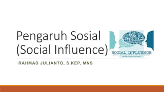 Pengaruh Sosial
(Social Influence)
RAHMAD JULIANTO, S.KEP, MNS
 