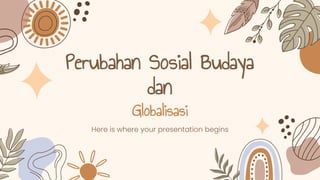 Perubahan Sosial Budaya
dan
Globalisasi
Here is where your presentation begins
 
