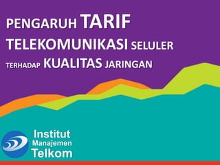 PENGARUH TARIF
TELEKOMUNIKASI SELULER
TERHADAP KUALITAS JARINGAN
Manajemen
Institut
Telkom
 