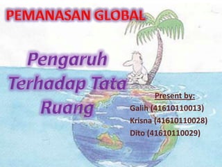 PEMANASAN GLOBAL Pengaruh Terhadap Tata Ruang Present by: Galih (41610110013) Krisna (41610110028) Dito (41610110029) 