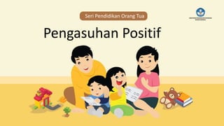 Pengasuhan Positif
Seri Pendidikan Orang Tua
 
