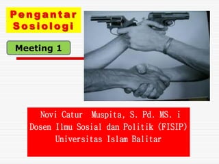 Pengantar
Sosiologi
Novi Catur Muspita, S. Pd. MS. i
Dosen Ilmu Sosial dan Politik (FISIP)
Universitas Islam Balitar
Meeting 1
 