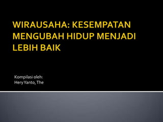 WIRAUSAHA: KESEMPATAN MENGUBAH HIDUP MENJADI LEBIH BAIK Kompilasioleh: HeryYanto, The 