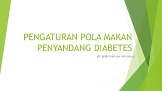 PENGATURAN POLA MAKAN
PENYANDANG DIABETES
dr. Wida Mariane Indriyana
 