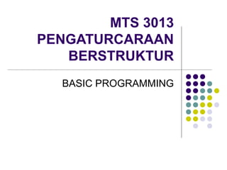 MTS 3013
PENGATURCARAAN
BERSTRUKTUR
BASIC PROGRAMMING
 