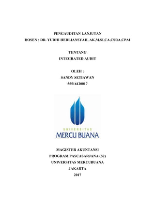 PENGAUDITAN LANJUTAN
DOSEN : DR. YUDHI HERLIANSYAH, AK,M.SI,CA,CSRA,CPAI
TENTANG
INTEGRATED AUDIT
OLEH :
SANDY SETIAWAN
55516120017
MAGISTER AKUNTANSI
PROGRAM PASCASARJANA (S2)
UNIVERSITAS MERCUBUANA
JAKARTA
2017
 