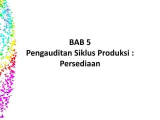 BAB 5 
Pengauditan Siklus Produksi : 
Persediaan 
 