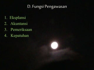 D.Fungsi Pengawasan
1. Eksplansi
2. Akuntansi
3. Pemeriksaan
4. Kepatuhan
 