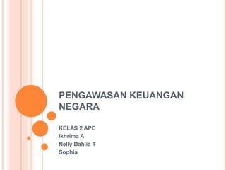 PENGAWASAN KEUANGAN
NEGARA
KELAS 2 APE
Ikhrima A
Nelly Dahlia T
Sophia
 