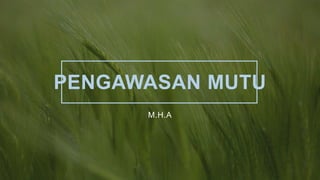 PENGAWASAN MUTU
M.H.A
 