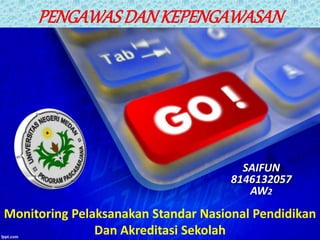 Monitoring Pelaksanakan Standar Nasional Pendidikan
Dan Akreditasi Sekolah
SAIFUN
8146132057
AW2
PENGAWASDAN KEPENGAWASAN
 