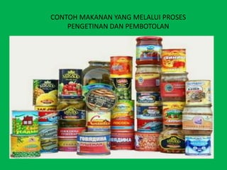 CONTOH MAKANAN YANG MELALUI PROSES
    PENGETINAN DAN PEMBOTOLAN
 