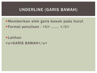 Memberikan efek garis bawah pada huruf.
Format penulisan : <U> ....... </U>
Latihan
<u>GARIS BAWAH</u>
UNDERLINE (GARIS BAWAH)
 