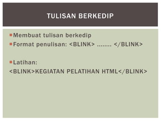 Membuat tulisan berkedip
Format penulisan: <BLINK> ........ </BLINK>
Latihan:
<BLINK>KEGIATAN PELATIHAN HTML</BLINK>
TULISAN BERKEDIP
 