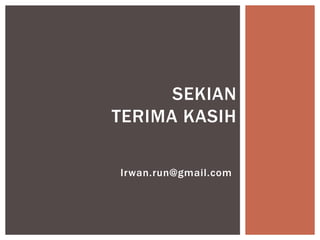 Irwan.run@gmail.com
SEKIAN
TERIMA KASIH
 