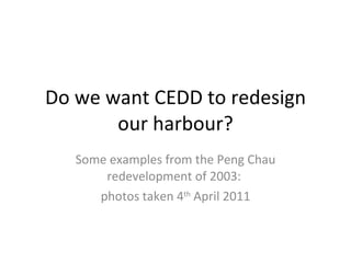 Do we want CEDD to redesign our harbour? Some examples from the Peng Chau redevelopment of 2003:  photos taken 4 th  April 2011 
